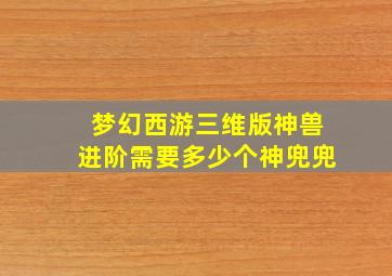 梦幻西游三维版神兽进阶需要多少个神兜兜