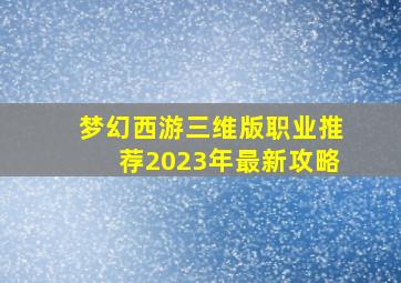 梦幻西游三维版职业推荐2023年最新攻略