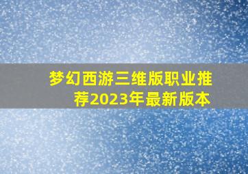 梦幻西游三维版职业推荐2023年最新版本