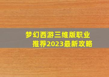 梦幻西游三维版职业推荐2023最新攻略