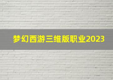 梦幻西游三维版职业2023