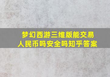 梦幻西游三维版能交易人民币吗安全吗知乎答案