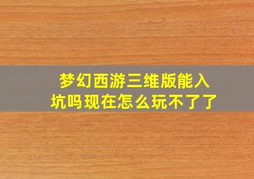 梦幻西游三维版能入坑吗现在怎么玩不了了