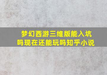 梦幻西游三维版能入坑吗现在还能玩吗知乎小说