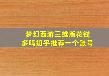 梦幻西游三维版花钱多吗知乎推荐一个账号