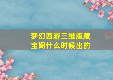 梦幻西游三维版藏宝阁什么时候出的