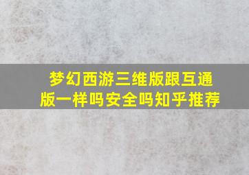 梦幻西游三维版跟互通版一样吗安全吗知乎推荐