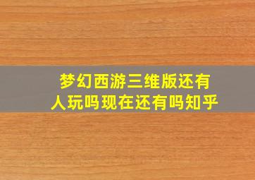 梦幻西游三维版还有人玩吗现在还有吗知乎