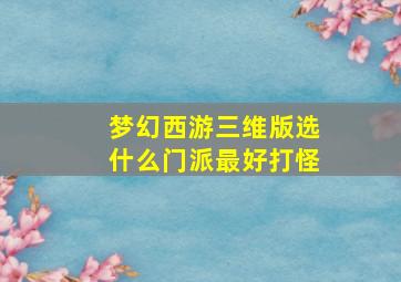 梦幻西游三维版选什么门派最好打怪