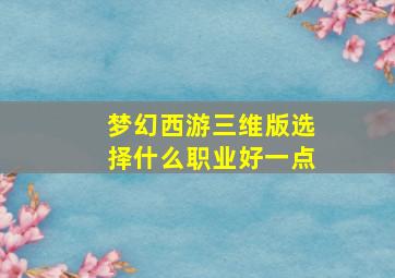 梦幻西游三维版选择什么职业好一点