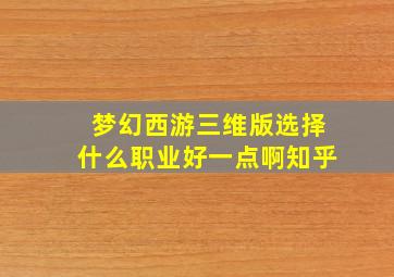 梦幻西游三维版选择什么职业好一点啊知乎