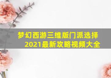 梦幻西游三维版门派选择2021最新攻略视频大全