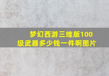 梦幻西游三维版100级武器多少钱一件啊图片