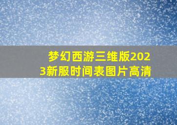 梦幻西游三维版2023新服时间表图片高清