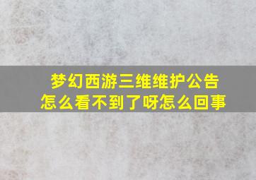 梦幻西游三维维护公告怎么看不到了呀怎么回事