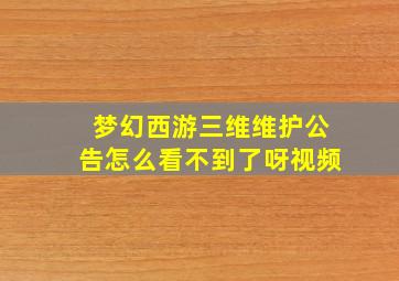 梦幻西游三维维护公告怎么看不到了呀视频