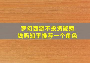 梦幻西游不投资能赚钱吗知乎推荐一个角色