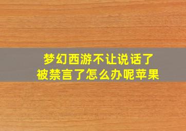 梦幻西游不让说话了被禁言了怎么办呢苹果