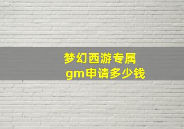 梦幻西游专属gm申请多少钱