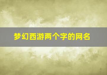 梦幻西游两个字的网名