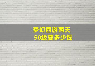 梦幻西游两天50级要多少钱