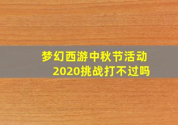 梦幻西游中秋节活动2020挑战打不过吗