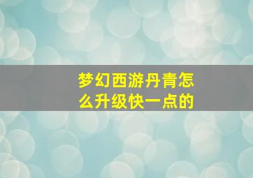 梦幻西游丹青怎么升级快一点的