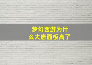 梦幻西游为什么大唐面板高了