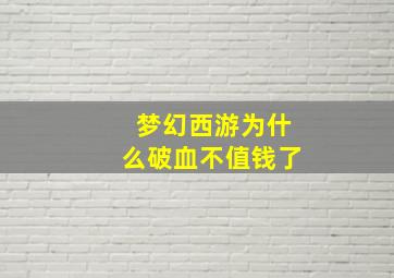 梦幻西游为什么破血不值钱了