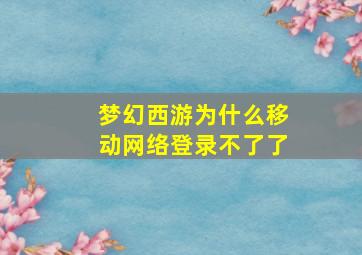 梦幻西游为什么移动网络登录不了了