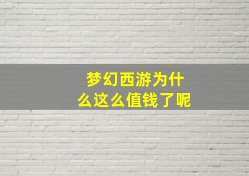 梦幻西游为什么这么值钱了呢