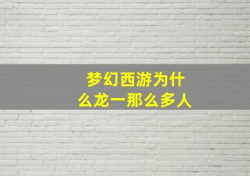 梦幻西游为什么龙一那么多人