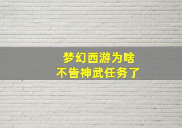 梦幻西游为啥不告神武任务了