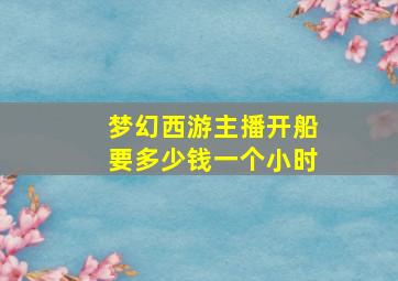 梦幻西游主播开船要多少钱一个小时