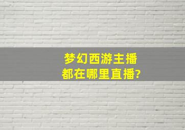 梦幻西游主播都在哪里直播?