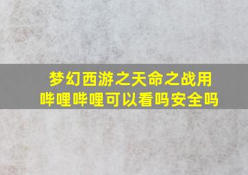 梦幻西游之天命之战用哔哩哔哩可以看吗安全吗