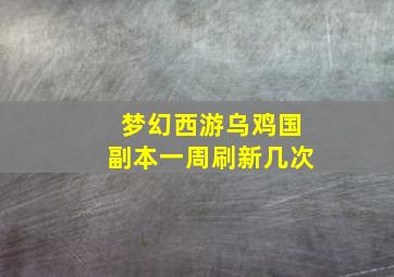 梦幻西游乌鸡国副本一周刷新几次