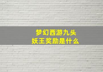 梦幻西游九头妖王奖励是什么