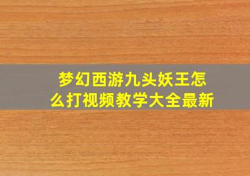 梦幻西游九头妖王怎么打视频教学大全最新