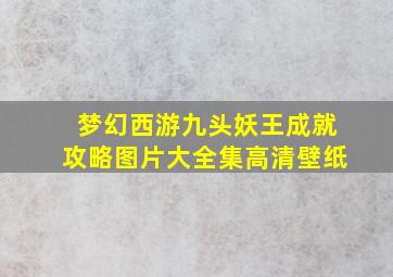 梦幻西游九头妖王成就攻略图片大全集高清壁纸