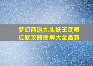 梦幻西游九头妖王武器成就攻略图解大全最新