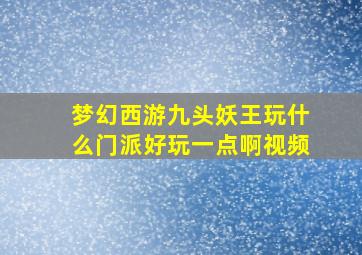 梦幻西游九头妖王玩什么门派好玩一点啊视频