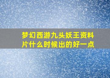 梦幻西游九头妖王资料片什么时候出的好一点