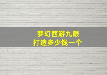 梦幻西游九眼打造多少钱一个