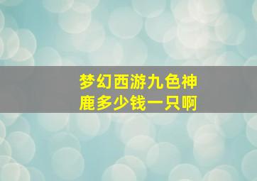 梦幻西游九色神鹿多少钱一只啊