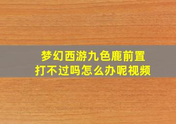 梦幻西游九色鹿前置打不过吗怎么办呢视频