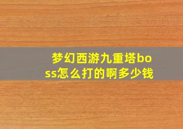 梦幻西游九重塔boss怎么打的啊多少钱