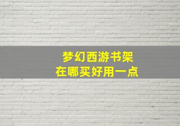 梦幻西游书架在哪买好用一点