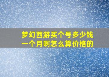 梦幻西游买个号多少钱一个月啊怎么算价格的