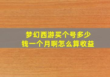 梦幻西游买个号多少钱一个月啊怎么算收益